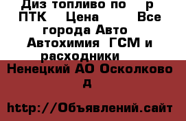 Диз.топливо по 30 р. ПТК. › Цена ­ 30 - Все города Авто » Автохимия, ГСМ и расходники   . Ненецкий АО,Осколково д.